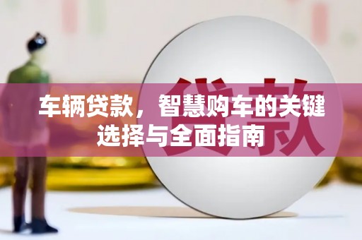 工布江达车辆贷款，智慧购车的关键选择与全面指南