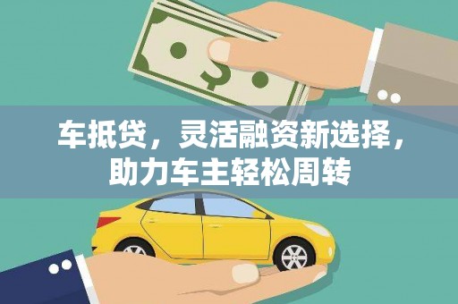 北关车抵贷，灵活融资新选择，助力车主轻松周转