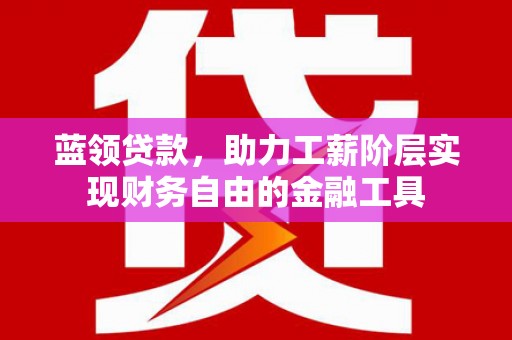 新埤蓝领贷款，助力工薪阶层实现财务自由的金融工具