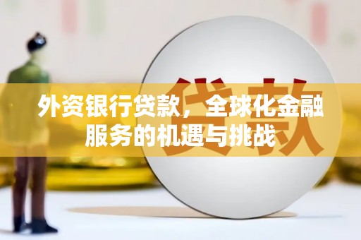 安宁外资银行贷款，全球化金融服务的机遇与挑战