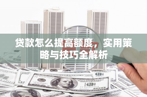 屯溪贷款怎么提高额度，实用策略与技巧全解析