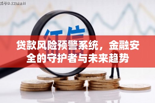 六甲贷款风险预警系统，金融安全的守护者与未来趋势