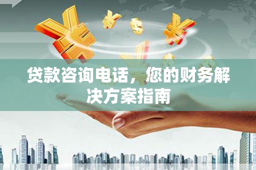 桓台贷款咨询电话，您的财务解决方案指南