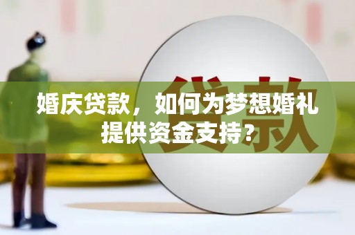 福海婚庆贷款，如何为梦想婚礼提供资金支持？