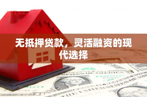 卓溪无抵押贷款，灵活融资的现代选择