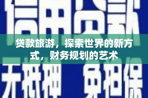 湖内贷款旅游，探索世界的新方式，财务规划的艺术