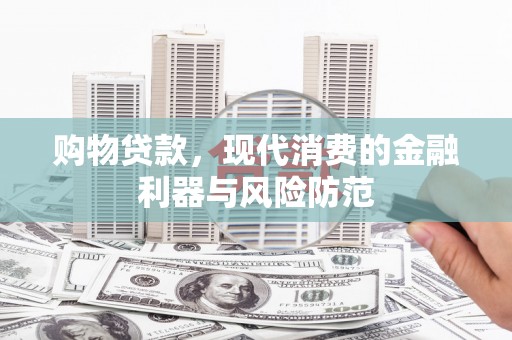 孟村购物贷款，现代消费的金融利器与风险防范