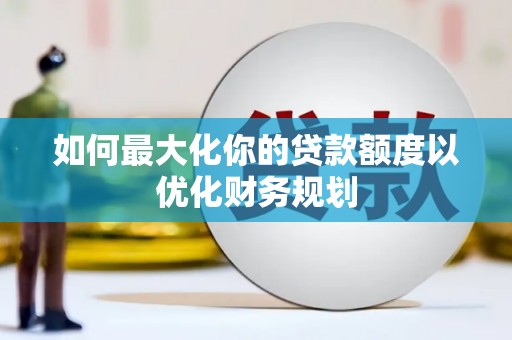 白玉如何最大化你的贷款额度以优化财务规划