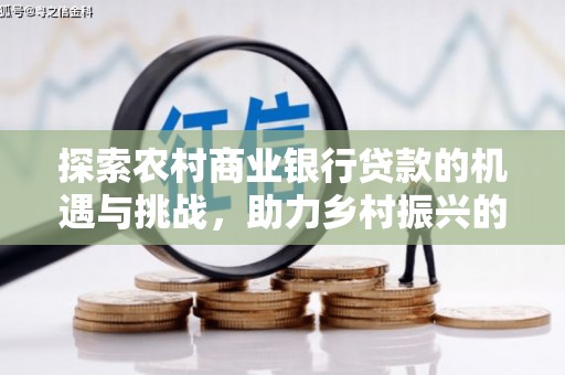 大邑探索农村商业银行贷款的机遇与挑战，助力乡村振兴的金融引擎