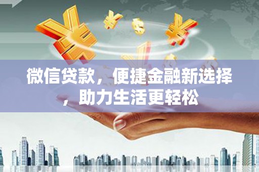 吉隆微信贷款，便捷金融新选择，助力生活更轻松