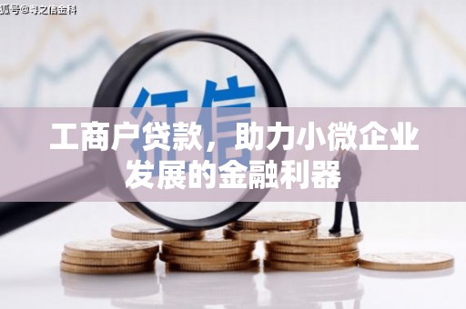 马村工商户贷款，助力小微企业发展的金融利器