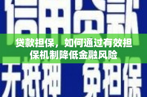 喜德贷款担保，如何通过有效担保机制降低金融风险