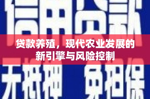 汝南贷款养殖，现代农业发展的新引擎与风险控制