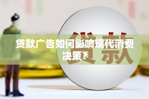 阿拉山口贷款广告如何影响现代消费决策？