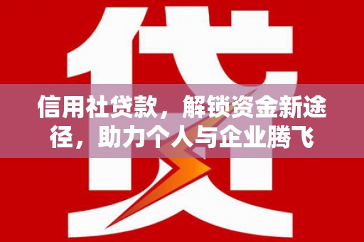 平武信用社贷款，解锁资金新途径，助力个人与企业腾飞