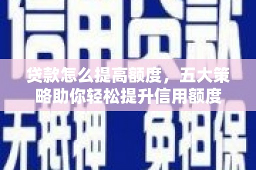 南涧贷款怎么提高额度，五大策略助你轻松提升信用额度