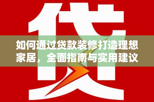 刚察如何通过贷款装修打造理想家居，全面指南与实用建议