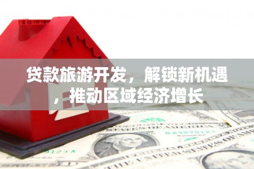 汾西贷款旅游开发，解锁新机遇，推动区域经济增长