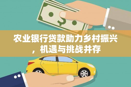 坊子农业银行贷款助力乡村振兴，机遇与挑战并存