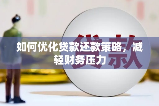 华安如何优化贷款还款策略，减轻财务压力