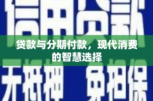 三都贷款与分期付款，现代消费的智慧选择