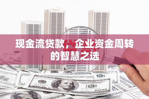 钟楼现金流贷款，企业资金周转的智慧之选
