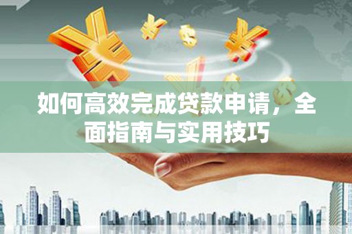 烈屿如何高效完成贷款申请，全面指南与实用技巧