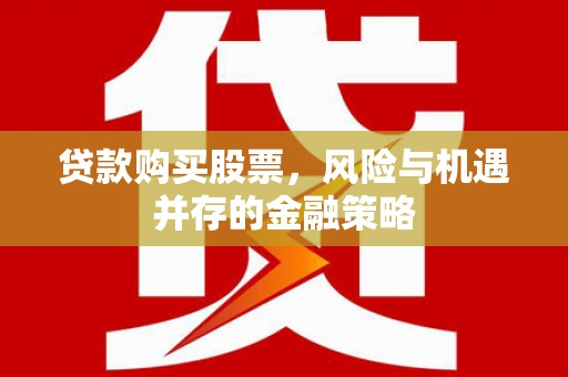 蚌埠贷款购买股票，风险与机遇并存的金融策略