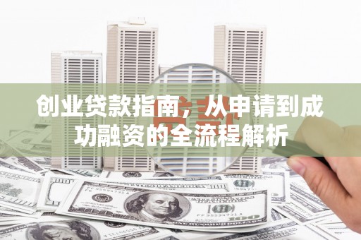 阳山创业贷款指南，从申请到成功融资的全流程解析