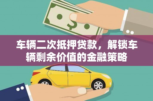 兴隆台车辆二次抵押贷款，解锁车辆剩余价值的金融策略
