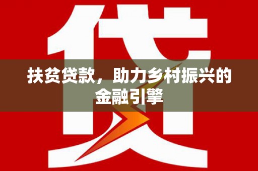 崇仁扶贫贷款，助力乡村振兴的金融引擎