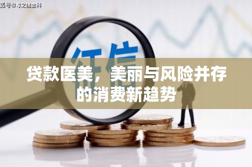 自贡贷款医美，美丽与风险并存的消费新趋势